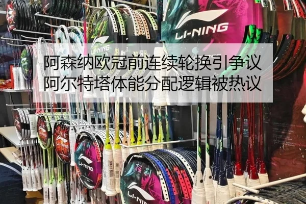 阿森纳欧冠前连续轮换引争议 阿尔特塔体能分配逻辑被热议