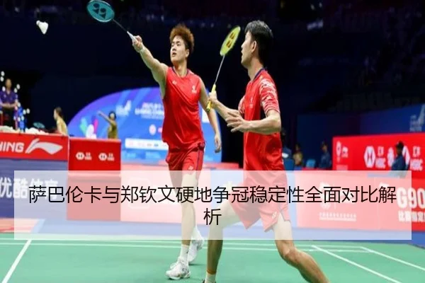 萨巴伦卡与郑钦文硬地争冠稳定性全面对比解析
